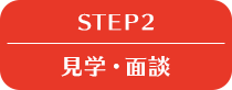 STEP 2 見学・面談